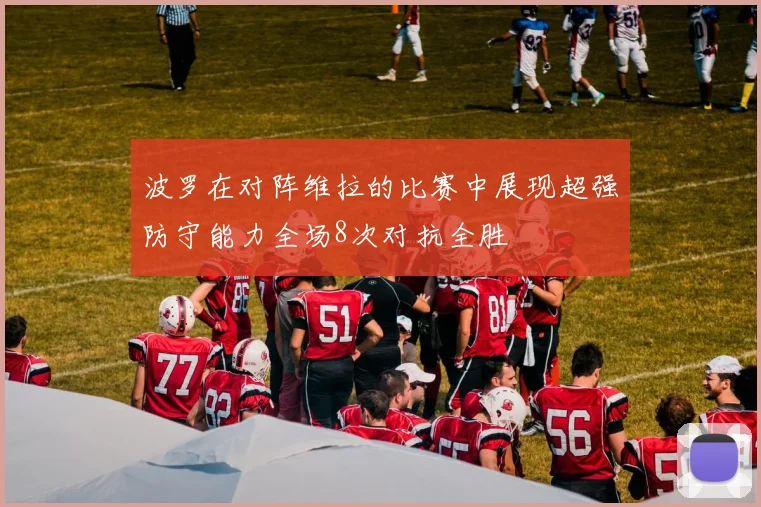 波罗在对阵维拉的比赛中展现超强防守能力全场8次对抗全胜