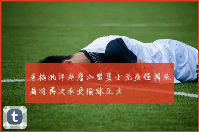 夸梅批评老詹加盟勇士无益强调浓眉将再次承受输球压力