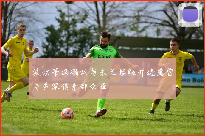 波切蒂诺确认与米兰接触并透露曾与多家俱乐部会面