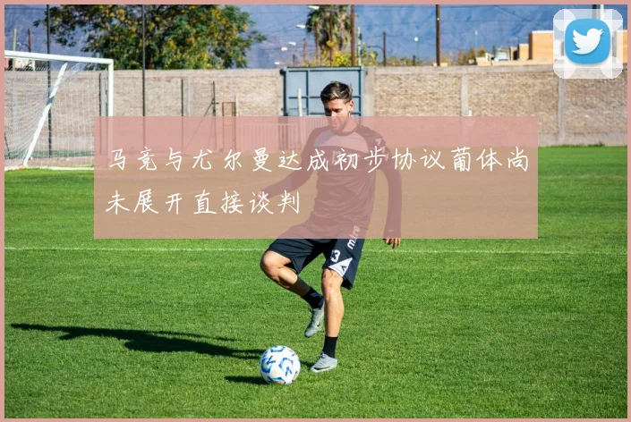 马竞与尤尔曼达成初步协议葡体尚未展开直接谈判