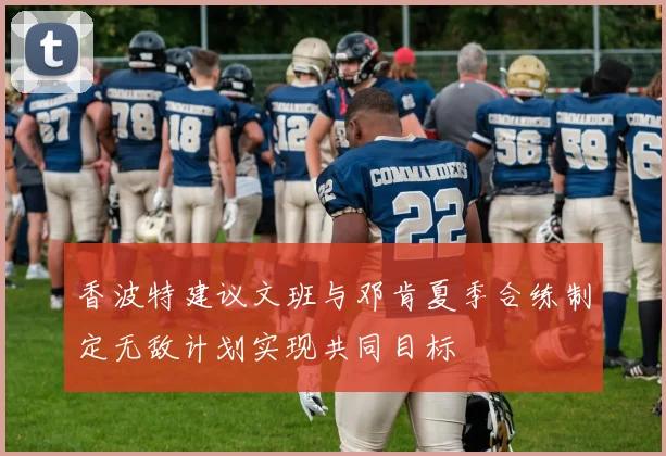 香波特建议文班与邓肯夏季合练制定无敌计划实现共同目标