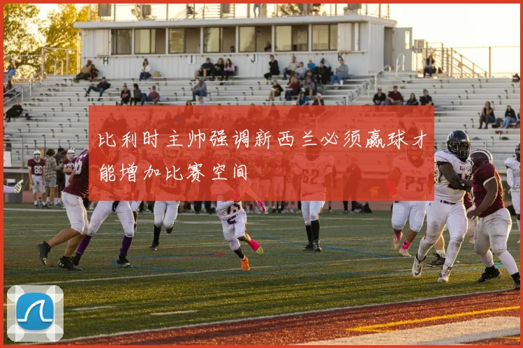 比利时主帅强调新西兰必须赢球才能增加比赛空间