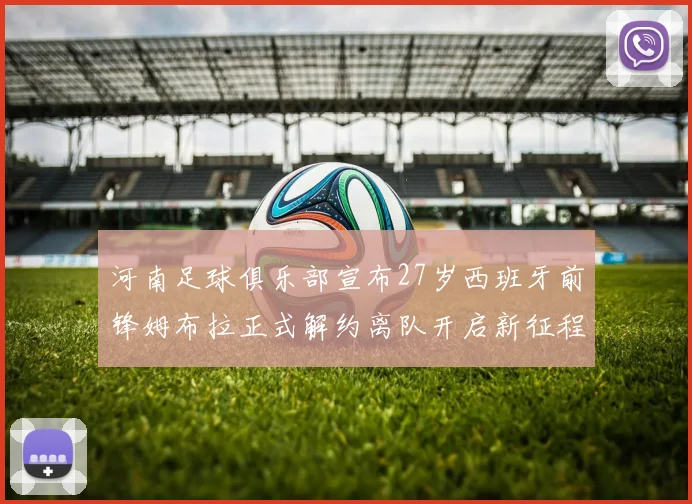 河南足球俱乐部宣布27岁西班牙前锋姆布拉正式解约离队开启新征程
