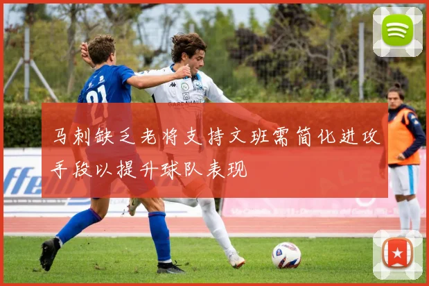 马刺缺乏老将支持文班需简化进攻手段以提升球队表现